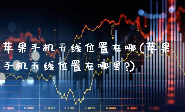苹果手机天线位置在哪(苹果手机天线位置在哪里?)_https://www.xzdzchf.com_创业板_第1张