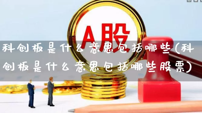 科创板是什么意思包括哪些(科创板是什么意思包括哪些股票)_https://www.xzdzchf.com_科创板_第1张