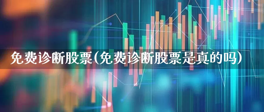 免费诊断股票(免费诊断股票是真的吗)_https://www.xzdzchf.com_北交所_第1张