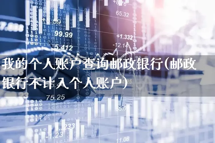我的个人账户查询邮政银行(邮政银行不计入个人账户)_https://www.xzdzchf.com_上交所_第1张