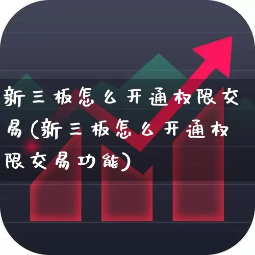 新三板怎么开通权限交易(新三板怎么开通权限交易功能)_https://www.xzdzchf.com_北交所_第1张