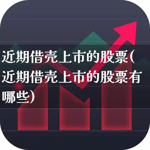 近期借壳上市的股票(近期借壳上市的股票有哪些)_https://www.xzdzchf.com_科创板_第1张