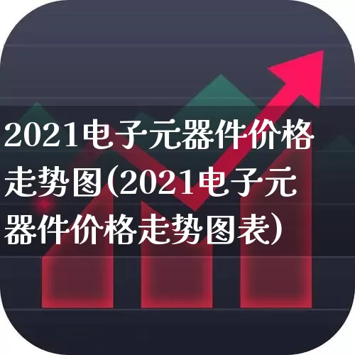 2021电子元器件价格走势图(2021电子元器件价格走势图表)_https://www.xzdzchf.com_科创板_第1张