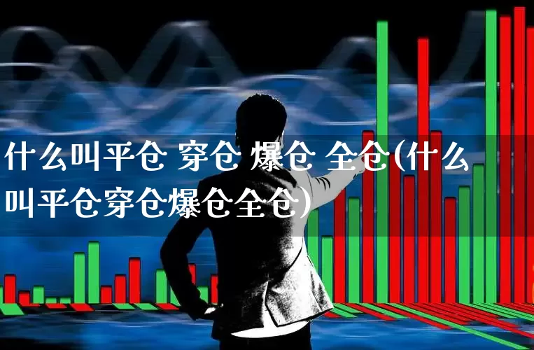什么叫平仓 穿仓 爆仓 全仓(什么叫平仓穿仓爆仓全仓)_https://www.xzdzchf.com_北交所_第1张