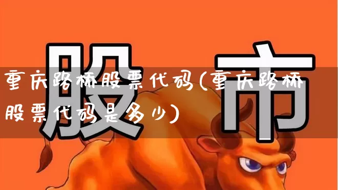 重庆路桥股票代码(重庆路桥股票代码是多少)_https://www.xzdzchf.com_北交所_第1张