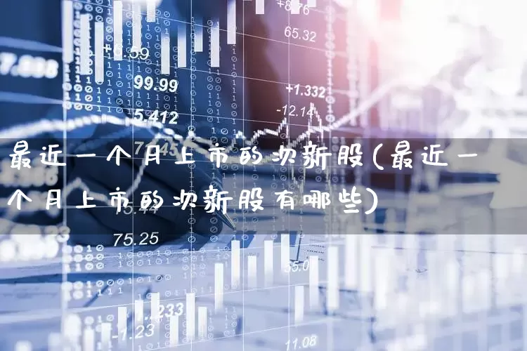 最近一个月上市的次新股(最近一个月上市的次新股有哪些)_深交所_第1张_财经网 最近一个月上市的次新股(最近一个月上市的次新股有哪些)_https://www.xzdzchf.com_深交所_第1张