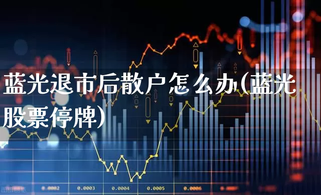 蓝光退市后散户怎么办(蓝光股票停牌)_https://www.xzdzchf.com_北交所_第1张