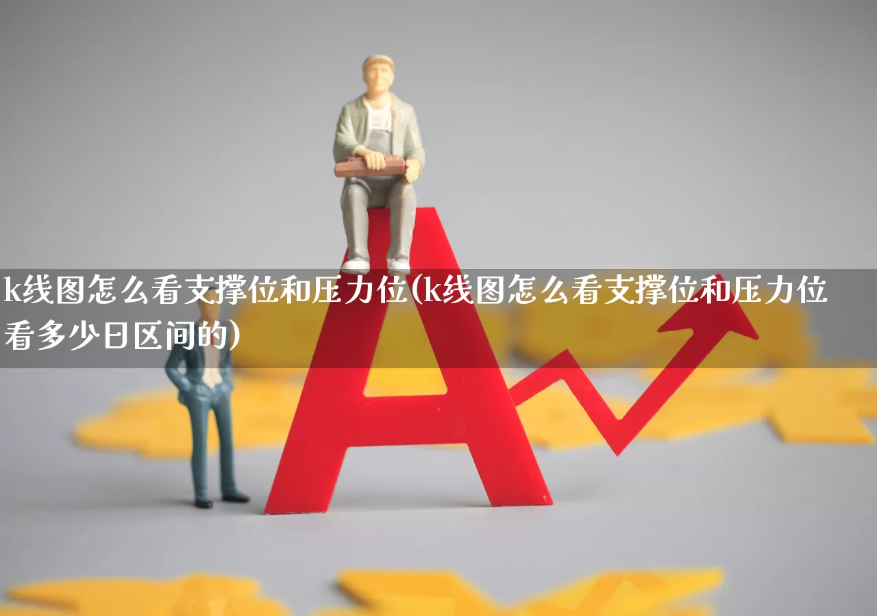 k线图怎么看支撑位和压力位(k线图怎么看支撑位和压力位看多少日区间的)_https://www.xzdzchf.com_科创板_第1张