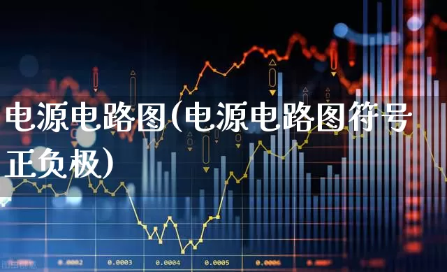电源电路图(电源电路图符号正负极)_https://www.xzdzchf.com_创业板_第1张