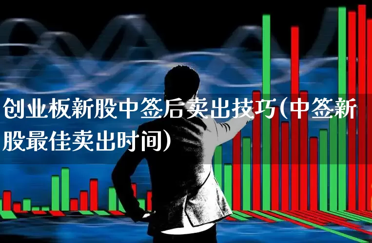 创业板新股中签后卖出技巧(中签新股最佳卖出时间)_https://www.xzdzchf.com_上交所_第1张