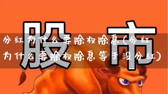 分红为什么要除权除息(分红为什么要除权除息等于没分红)_https://www.xzdzchf.com_创业板_第1张