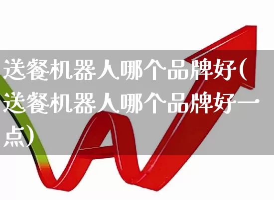 送餐机器人哪个品牌好(送餐机器人哪个品牌好一点)_https://www.xzdzchf.com_北交所_第1张