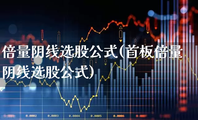 倍量阴线选股公式(首板倍量阴线选股公式)_https://www.xzdzchf.com_上交所_第1张