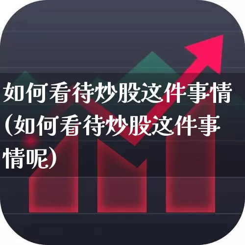 如何看待炒股这件事情(如何看待炒股这件事情呢)_https://www.xzdzchf.com_上交所_第1张