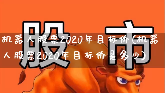 机器人股票2020年目标价(机器人股票2020年目标价是多少)_https://www.xzdzchf.com_创业板_第1张
