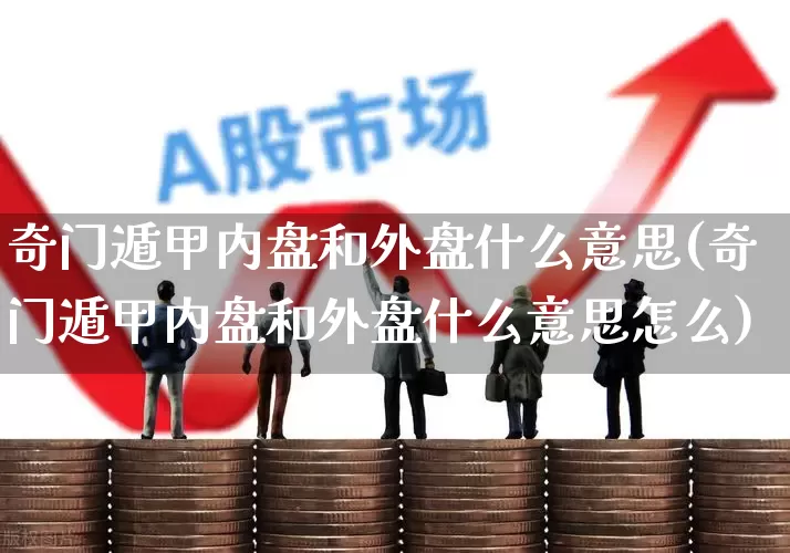 奇门遁甲内盘和外盘什么意思(奇门遁甲内盘和外盘什么意思怎么)_https://www.xzdzchf.com_深交所_第1张
