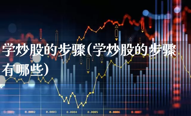 学炒股的步骤(学炒股的步骤有哪些)_https://www.xzdzchf.com_创业板_第1张