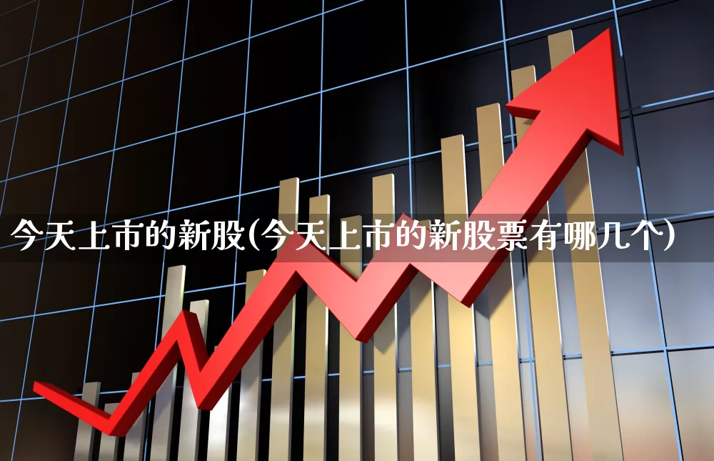 今天上市的新股(今天上市的新股票有哪几个)_https://www.xzdzchf.com_科创板_第1张