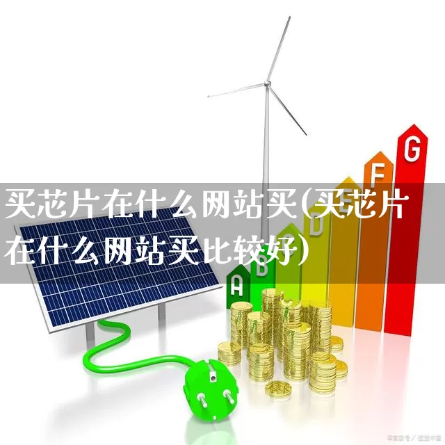 买芯片在什么网站买(买芯片在什么网站买比较好)_https://www.xzdzchf.com_创业板_第1张