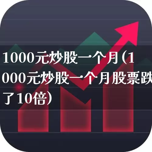 1000元炒股一个月(1000元炒股一个月股票跌了10倍)_https://www.xzdzchf.com_创业板_第1张