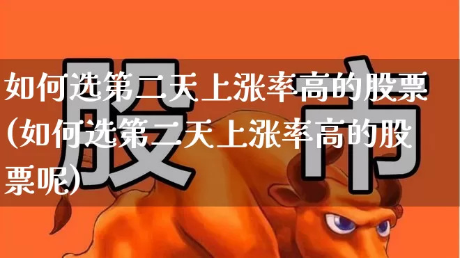 如何选第二天上涨率高的股票(如何选第二天上涨率高的股票呢)_https://www.xzdzchf.com_科创板_第1张