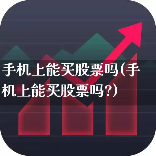 手机上能买股票吗(手机上能买股票吗?)_https://www.xzdzchf.com_创业板_第1张
