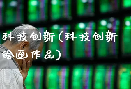 科技创新(科技创新绘画作品)_https://www.xzdzchf.com_创业板_第1张