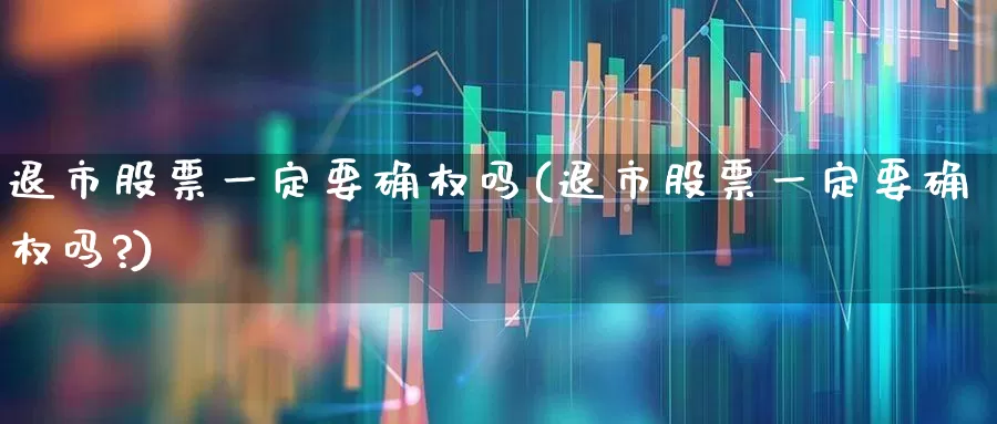 退市股票一定要确权吗(退市股票一定要确权吗?)_深交所_第1张_财经网 退市股票一定要确权吗(退市股票一定要确权吗?)_https://www.xzdzchf.com_深交所_第1张