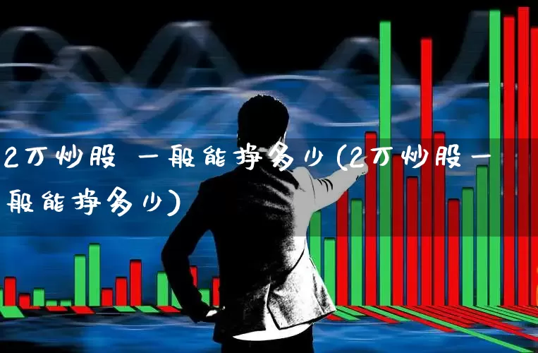 2万炒股 一般能挣多少(2万炒股一般能挣多少)_https://www.xzdzchf.com_上交所_第1张