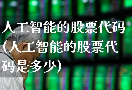 人工智能的股票代码(人工智能的股票代码是多少)_https://www.xzdzchf.com_科创板_第1张