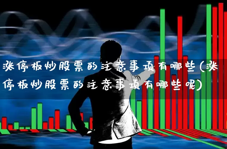 涨停板炒股票的注意事项有哪些(涨停板炒股票的注意事项有哪些呢)_https://www.xzdzchf.com_北交所_第1张