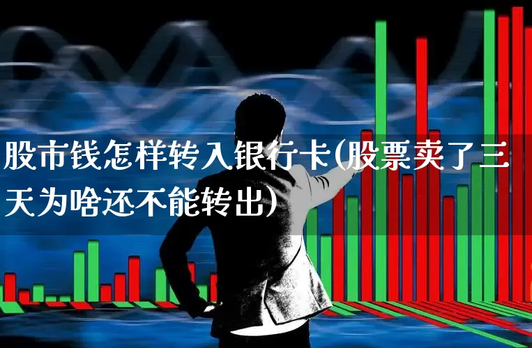股市钱怎样转入银行卡(股票卖了三天为啥还不能转出)_https://www.xzdzchf.com_科创板_第1张