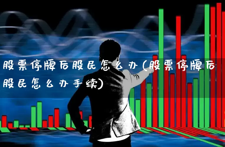 股票停牌后股民怎么办(股票停牌后股民怎么办手续)_https://www.xzdzchf.com_科创板_第1张