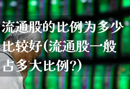 流通股的比例为多少比较好(流通股一般占多大比例?)_https://www.xzdzchf.com_创业板_第1张
