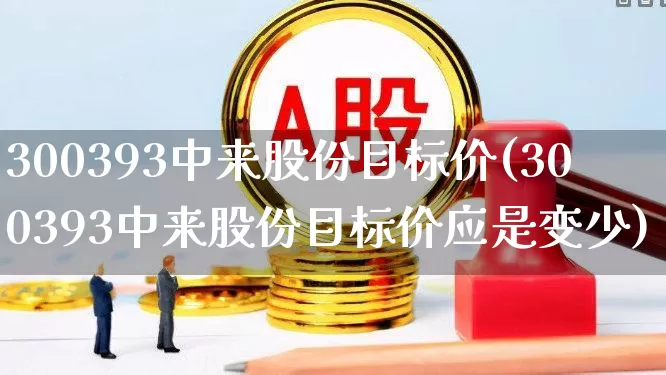 300393中来股份目标价(300393中来股份目标价应是变少)_https://www.xzdzchf.com_上交所_第1张