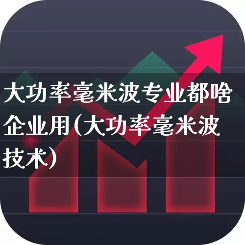 大功率毫米波专业都啥企业用(大功率毫米波技术)_https://www.xzdzchf.com_创业板_第1张