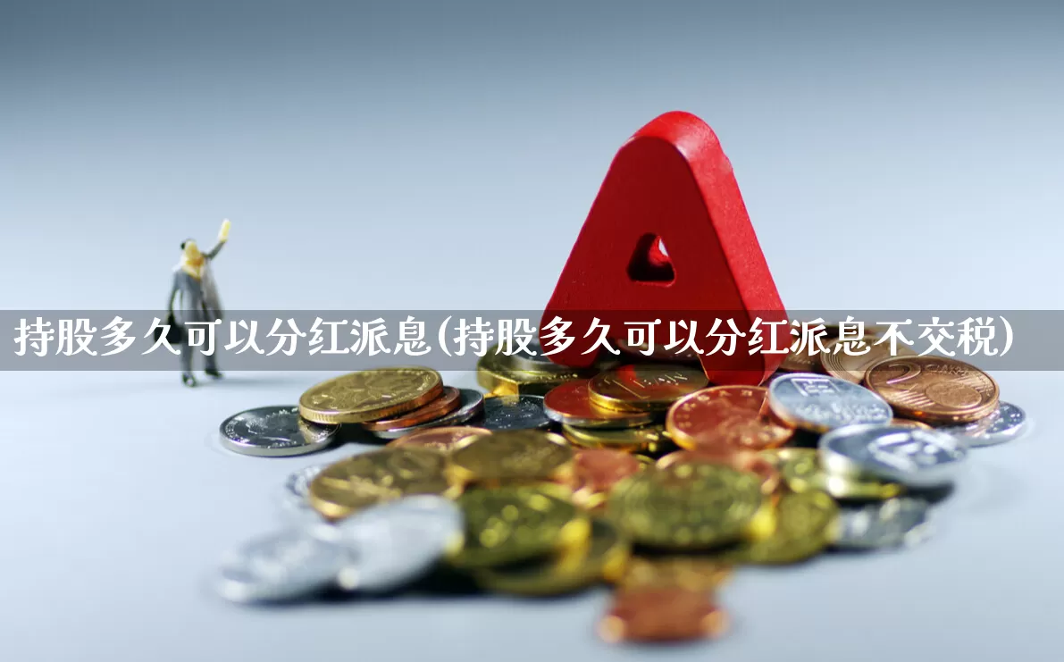 持股多久可以分红派息(持股多久可以分红派息不交税)_https://www.xzdzchf.com_深交所_第1张