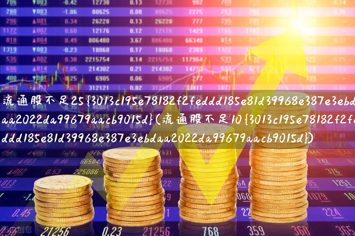 流通股不足25%(流通股不足10%)_https://www.xzdzchf.com_科创板_第1张