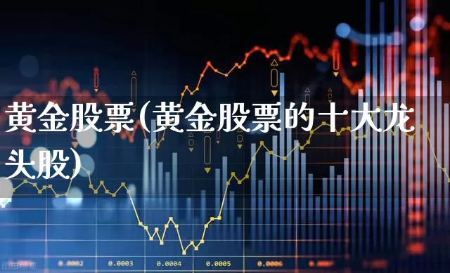 黄金股票(黄金股票的十大龙头股)_https://www.xzdzchf.com_创业板_第1张