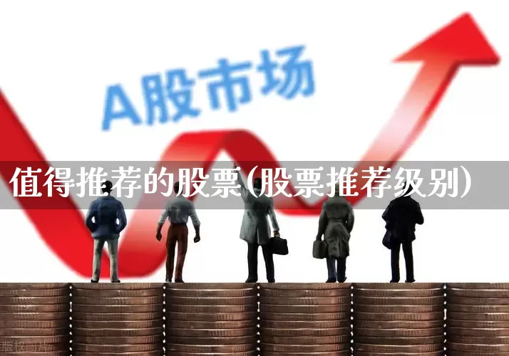 值得推荐的股票(股票推荐级别)_https://www.xzdzchf.com_上交所_第1张