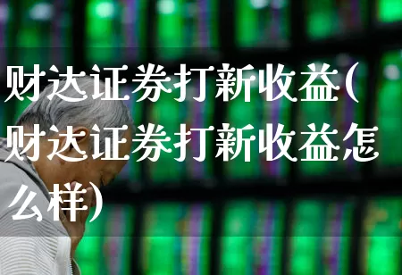 财达证券打新收益(财达证券打新收益怎么样)_https://www.xzdzchf.com_科创板_第1张