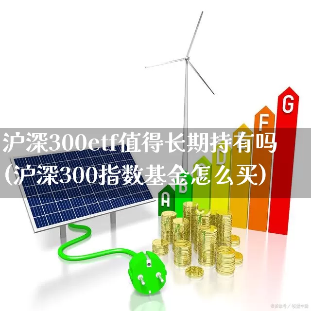 沪深300etf值得长期持有吗(沪深300指数基金怎么买)_https://www.xzdzchf.com_创业板_第1张