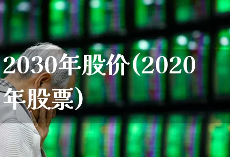 2030年股价(2020年股票)_https://www.xzdzchf.com_北交所_第1张