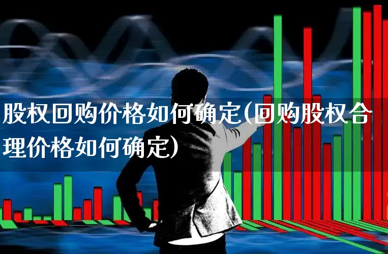 股权回购价格如何确定(回购股权合理价格如何确定)_https://www.xzdzchf.com_科创板_第1张