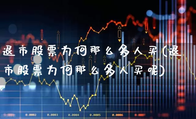退市股票为何那么多人买(退市股票为何那么多人买呢)_https://www.xzdzchf.com_创业板_第1张