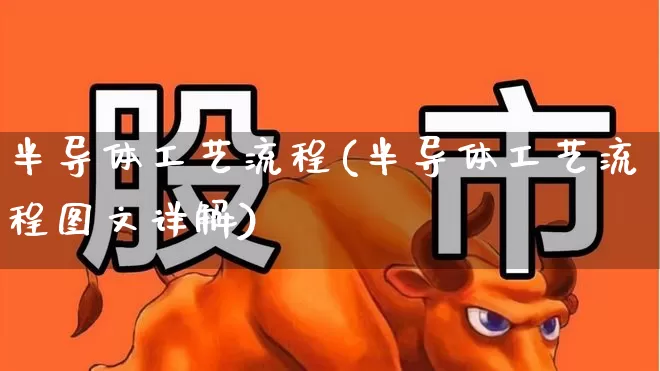 半导体工艺流程(半导体工艺流程图文详解)_https://www.xzdzchf.com_创业板_第1张