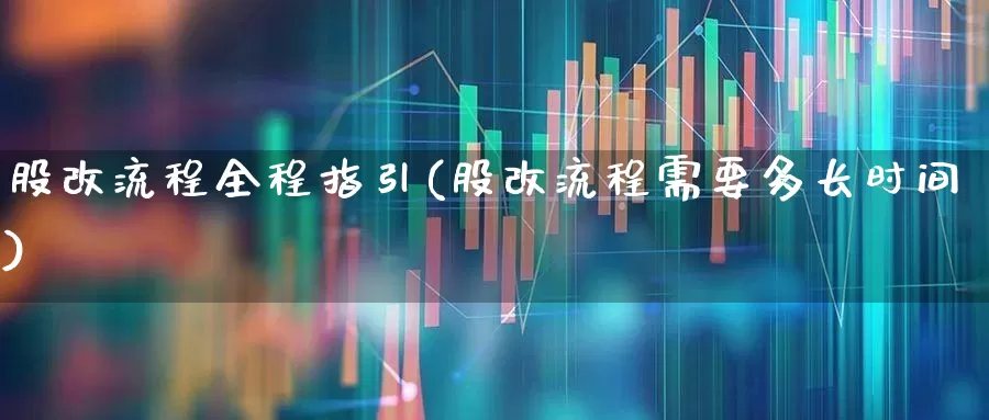 股改流程全程指引(股改流程需要多长时间)_https://www.xzdzchf.com_创业板_第1张