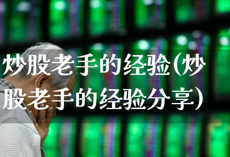 炒股老手的经验(炒股老手的经验分享)_https://www.xzdzchf.com_北交所_第1张