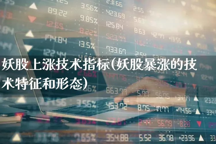 妖股上涨技术指标(妖股暴涨的技术特征和形态)_https://www.xzdzchf.com_北交所_第1张