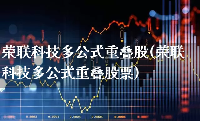 荣联科技多公式重叠股(荣联科技多公式重叠股票)_https://www.xzdzchf.com_创业板_第1张